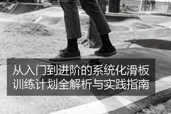 从入门到进阶的系统化滑板训练计划全解析与实践指南
