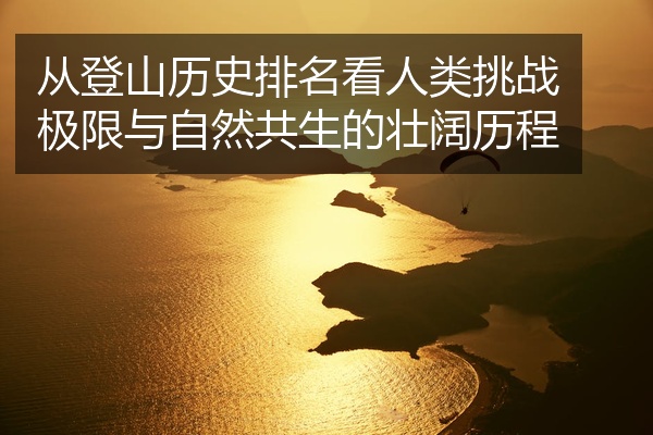 从登山历史排名看人类挑战极限与自然共生的壮阔历程