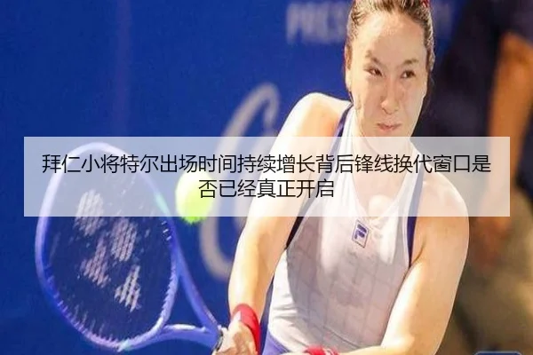 拜仁小将特尔出场时间持续增长背后锋线换代窗口是否已经真正开启