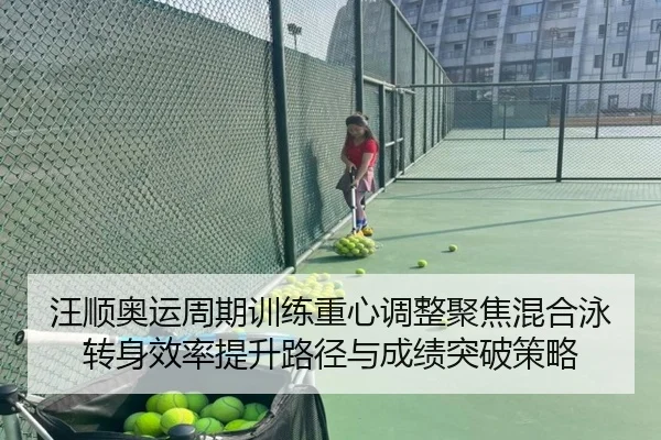 汪顺奥运周期训练重心调整聚焦混合泳转身效率提升路径与成绩突破策略