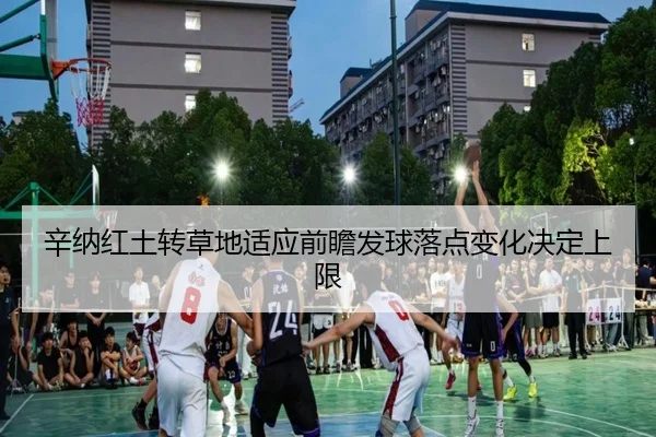 辛纳红土转草地适应前瞻发球落点变化决定上限